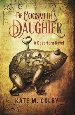 The Cogsmith's Daughter (Desertera #1) - Kate M Colby - cover