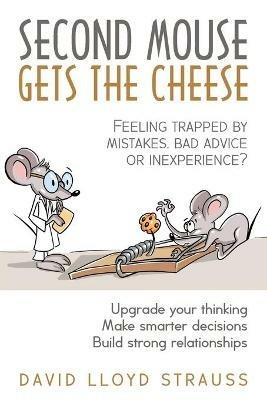 Second Mouse Gets The Cheese: Feeling trapped by mistakes, bad advice or inexperience? - David Strauss - cover
