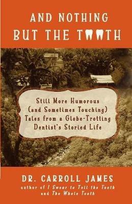 And Nothing but the Tooth: Still More Humorous (and Sometimes Touching) Tales from a Globe-Trotting Dentist's Storied Life - Carroll James - cover