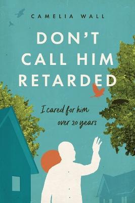 Don't Call Him Retarded!: I cared for him over 20 years - Camelia Wall - cover