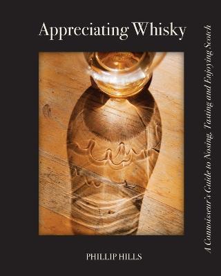 Appreciating Whisky: The Connoisseur's Guide to Nosing, Tasting and Enjoying Scotch - Phillip Hills - cover