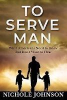 To Serve Man: What Americans Need to Know, But Don't Want to Hear - Nichole Johnson - cover