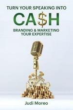 Turn Your Speaking Into Cash: Branding & Marketing Your Expertise