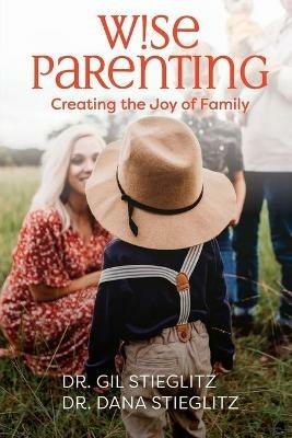 Wise Parenting: Creating the Joy of Family - Gil Stieglitz,Dana Stieglitz - cover