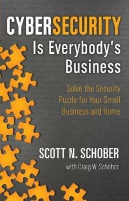 Cybersecurity Is Everybody's Business: Solve the Security Puzzle for Your Small Business and Home - Scott N Schober,Craig W Schober - cover