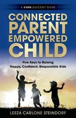 Connected Parent, Empowered Child: Five Keys to Raising Happy, Confident, Responsible Kids