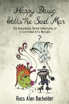 Happy Dawg Walks the Sad Man: The Remarkably Varied Adventures of a Confirmed Arts Multiple - Ross Alan Bachelder - cover