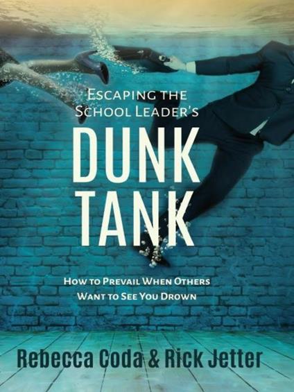 Escaping the School Leader's Dunk Tank: How to Prevail When Others Want to See You Drown - Rebecca Coda,Rick Jetter - cover