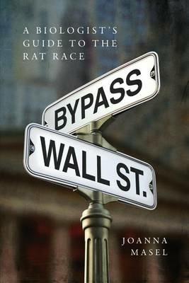 Bypass Wall Street: A Biologist's Guide to the Rat Race - Masel Joanna - cover