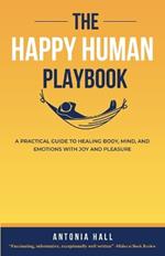 The Happy Human Playbook: A Practical Guide to Healing Body, Mind and Emotions With Joy and Pleasure, 2nd Edition