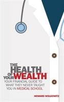 The Health of Your Wealth: What They Never Taught You in Medical School - Howard Wolkowitz - cover