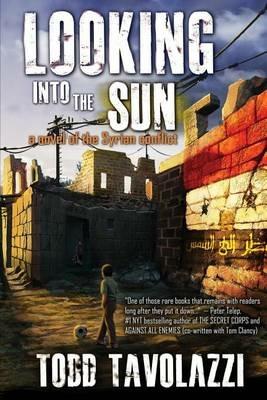 Looking into the Sun: A Novel of the Syrian Conflict - Todd Tavolazzi - cover