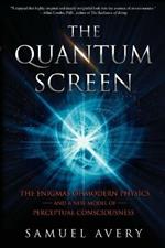 The Quantum Screen: The Enigmas of Modern Physics and a New Model of Perceptual Consciousness