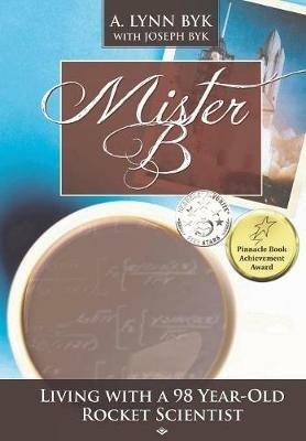 Mister B.: Living With a 98-Year-Old Rocket Scientist - A Lynn Byk - cover