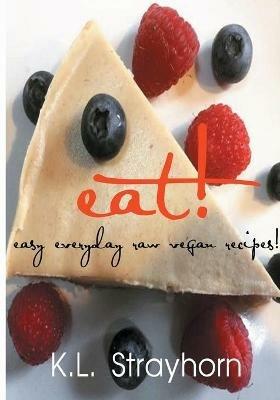 eat!: easy everyday raw vegan recipes! - K L Strayhorn - cover