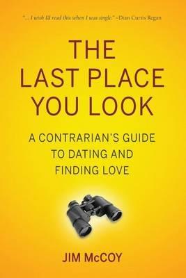 The Last Place You Look: A Contrarian's Guide to Dating and Finding Love - Jim McCoy - cover