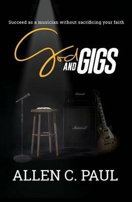 God and Gigs: Succeed as a Musician Without Sacrificing your Faith - Allen C Paul - cover