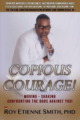 Copious Courage: Moving, Shaking, Confronting the Odds Against You - Roy Etienne Smith - cover