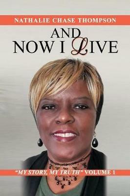 And Now I Live: My Story, My Truth Volume 1 - Nathalie Chase Thompson - cover