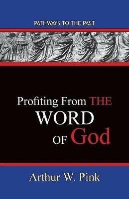 Profiting From The Word: Pathways To The Past - Arthur W Pink - cover