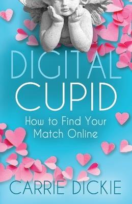 Digital Cupid: How to Find Your Match Online - Carrie Dickie - cover
