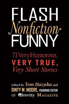 Flash Nonfiction Funny: 71 Very Humorous, Very True, Very Short Stories - Tom Hazuka - cover