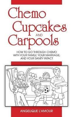 Chemo, Cupcakes and Carpools: How to Go Through Chemo with Your Family, Your Marriage and Your Sanity Intact - Angelique L'Amour - cover