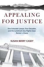 Appealing For Justice: One Lawyer, Four Decades and the Landmark Gay Rights Case: Romer v. Evans