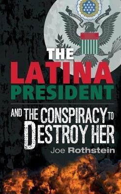 The Latina President: ...and The Conspiracy to Destroy Her - Joe Rothstein - cover