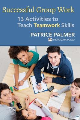 Successful Group Work: 13 Activities to Teach Teamwork Skills - Patrice Palmer - cover