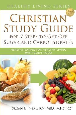 Christian Study Guide for 7 Steps to Get Off Sugar and Carbohydrates: Healthy Eating for Healthy Living with God's Food - Susan U Neal - cover