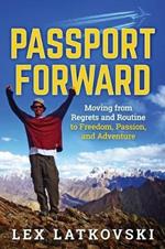 Passport Forward: Moving from Regrets and Routine to Freedom, Passion, and Adventure