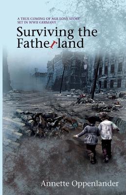 Surviving the Fatherland: A True Coming-of-age Love Story Set in WWII Germany - Annette Oppenlander - cover
