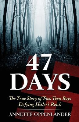 47 Days: The True Story of Two Teen Boys Defying Hitler's Reich - Annette Oppenlander - cover