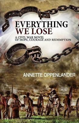 Everything We Lose: A Civil War Novel of Hope, Courage and Redemption - Annette Oppenlander - cover
