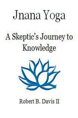 Jnana Yoga: A Skeptic's Journey to Knowledge - Robert B Davis II - cover