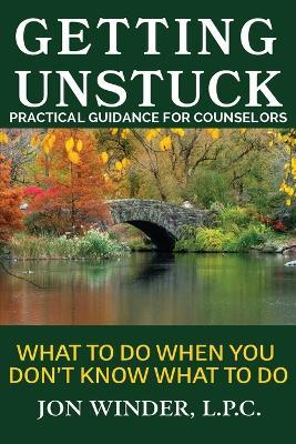 Getting Unstuck: Practical Guidance for Counselors: What to Do When You Don't Know What to Do - Jon Winder - cover