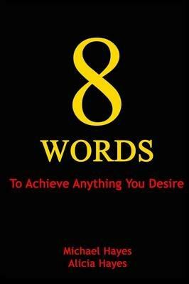 8 Words: To Achieve Anything You Desire - Michael Hayes,Alicia Hayes - cover