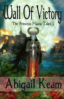 Wall Of Victory: The Princess Maura Tales - Book Five: A Fantasy Series - Abigail Keam - cover