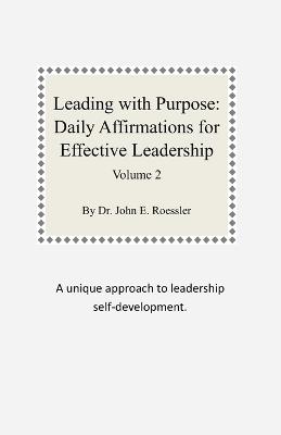 Leading with Purpose: Daily Affirmations for Effective Leadership: Volume 2 - John E Roessler - cover