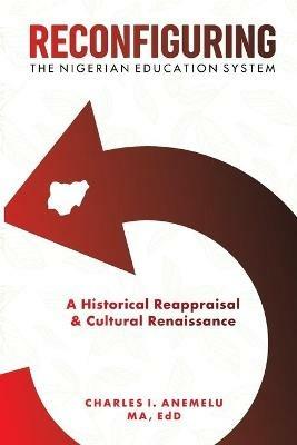 Reconfiguring the Nigerian Education System: A Historical Reappraisal and Cultural Renaissance - Charles I Anemelu - cover