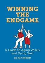 Winning the Endgame: A Guide to Aging Wisely and Dying Well