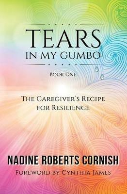 Tears In My Gumbo: The Caregiver's Recipe for Resilience - Nadine Roberts Cornish - cover