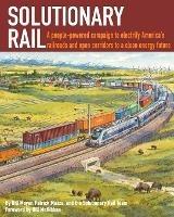 Solutionary Rail: A people-powered campaign to electrify America's railroads and open corridors to a clean energy future - Bill Moyer,Patrick Mazza - cover