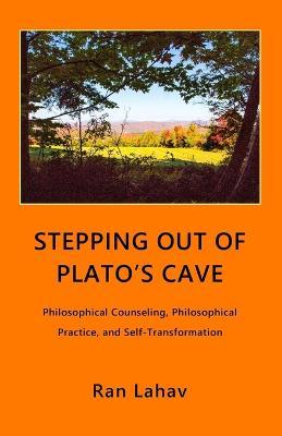 Stepping out of Plato's Cave: Philosophical Counseling, Philosophical Practice, and Self-Transformation - Ran Lahav - cover