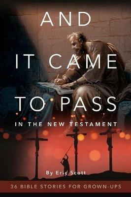 And It Came to Pass in the New Testament: 36 Bible Stories for Grown-Ups - Eric Scott - cover