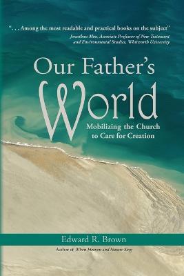 Our Father's World: Mobilizing the Church to Care for Creation - Edward R Brown - cover