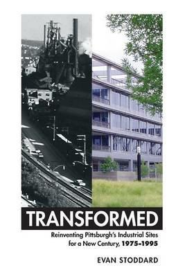 Transformed: Reinventing Pittsburgh's Industrial Sites for a New Century, 1975-1995 - George Evan Stoddard - cover