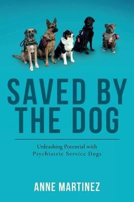 Saved by the Dog: Unleashing Potential with Psychiatric Service Dogs - Anne Martinez - cover