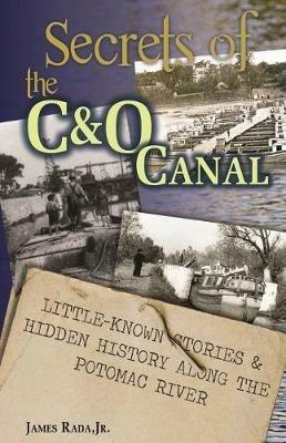 Secrets of the C&O Canal: Little-Known Stories & Hidden History Along the Potomac River - James Rada - cover